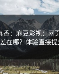 小众但真香：麻豆影视：网页版和APP差在哪？体验直接提升