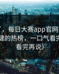 别再装了，每日大赛app官网热度炸了：最关键的热榜，一口气看完才懂（看完再说）