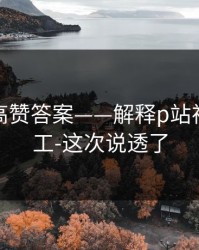 评论区高赞答案——解释p站视频搬运工-这次说透了