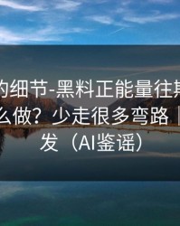 被忽视的细节-黑料正能量往期，平台举报怎么做？少走很多弯路｜谨慎转发（AI鉴谣）